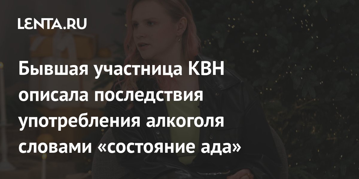 Бывшая участница КВН описала последствия употребления алкоголя словами «состояние ада»