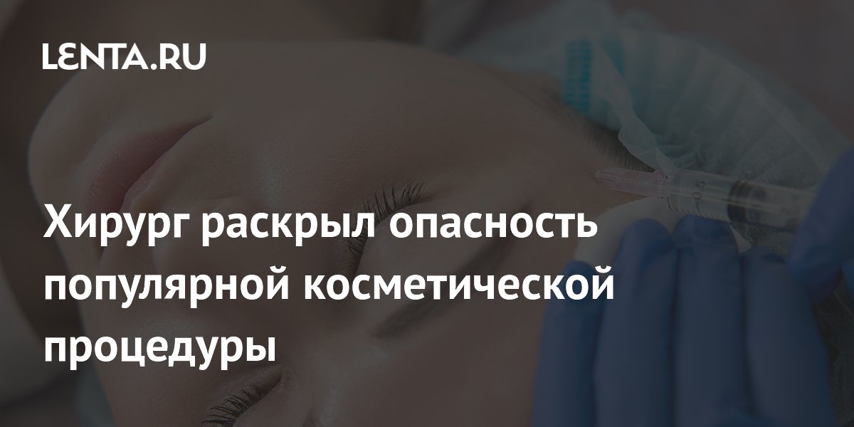 Хирург раскрыл опасность популярной косметической процедуры