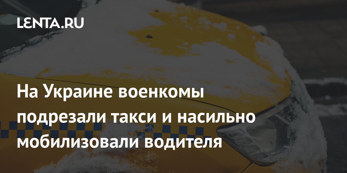 На Украине военкомы подрезали такси и насильно мобилизовали водителя