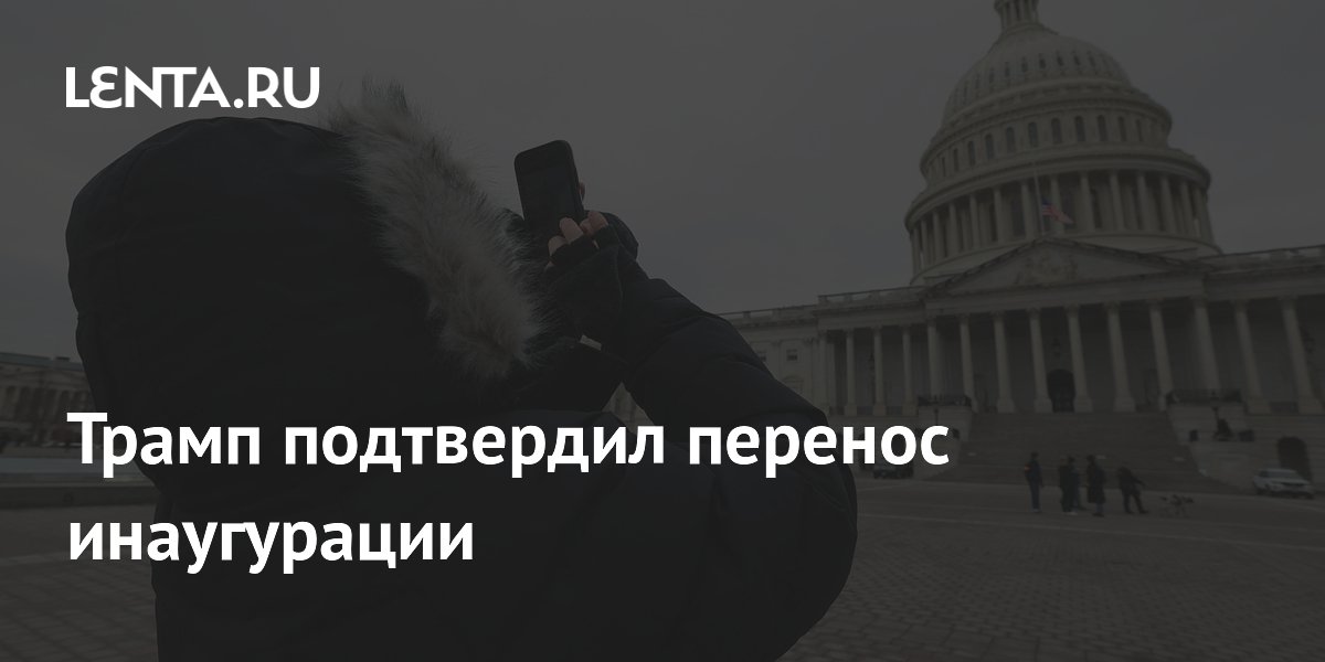 Трамп подтвердил перенос инаугурации