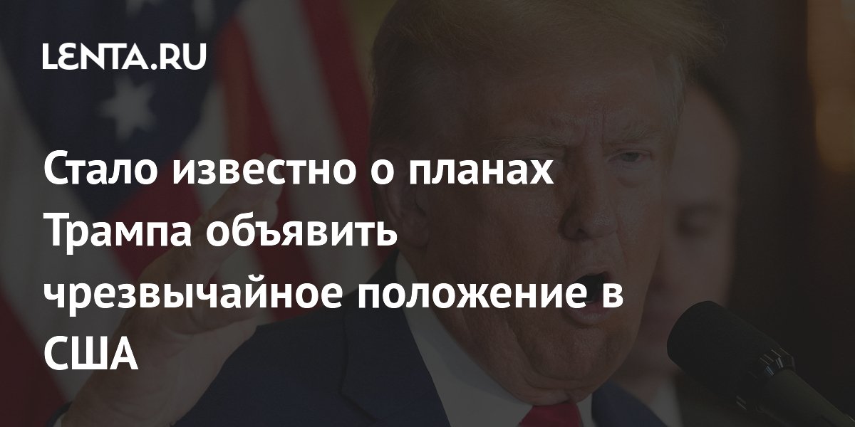 Стало известно о планах Трампа объявить чрезвычайное положение в США