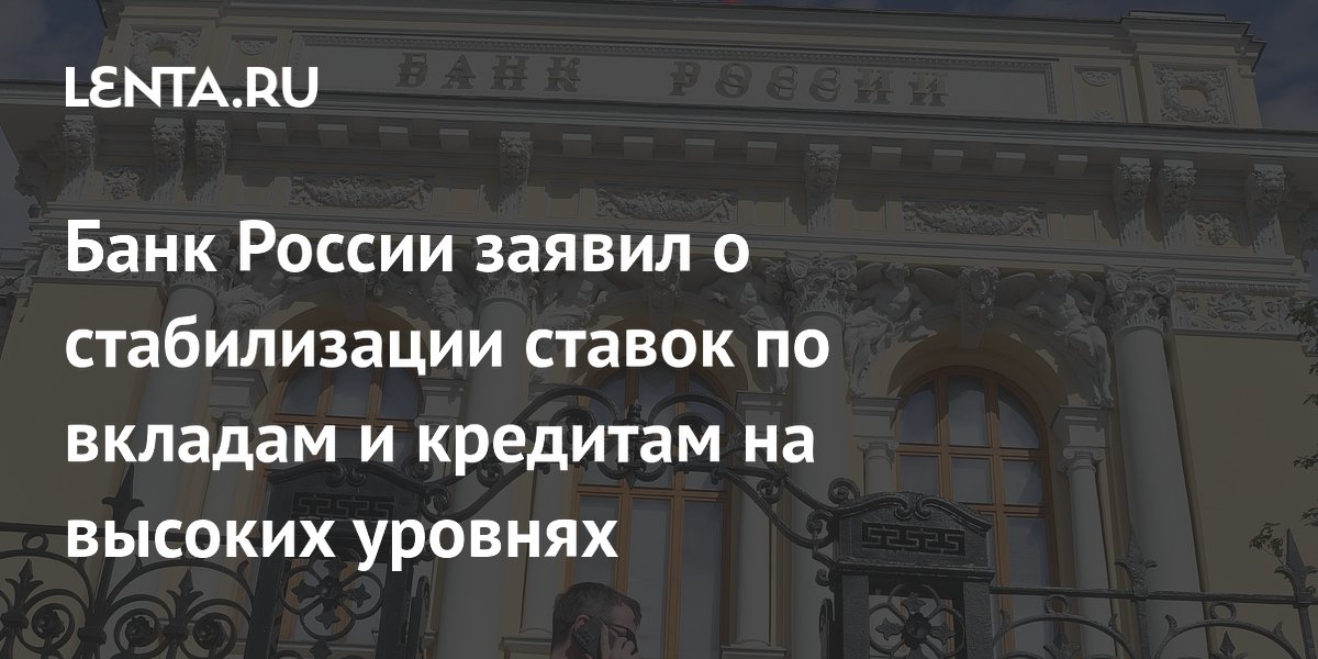 Банк России заявил о стабилизации ставок по вкладам и кредитам на высоких уровнях