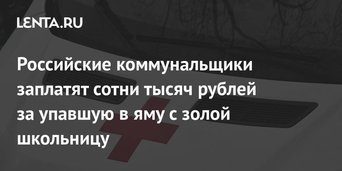 Российские коммунальщики заплатят сотни тысяч рублей за упавшую в яму с золой школьницу