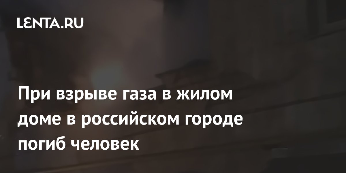 При взрыве газа в жилом доме в российском городе погиб человек