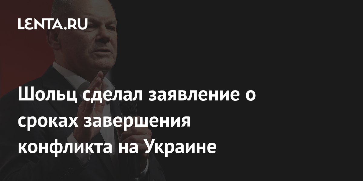 Шольц сделал заявление о сроках завершения конфликта на Украине