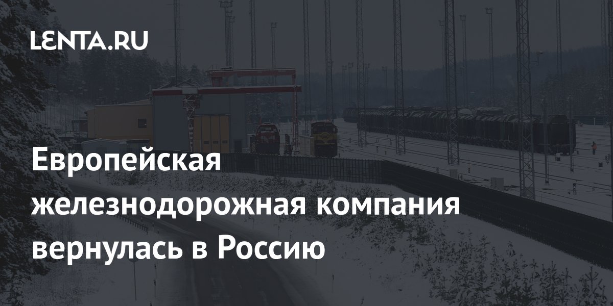 Европейская железнодорожная компания вернулась в Россию