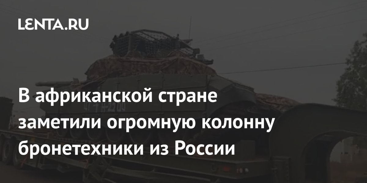 В африканской стране заметили огромную колонну бронетехники из России