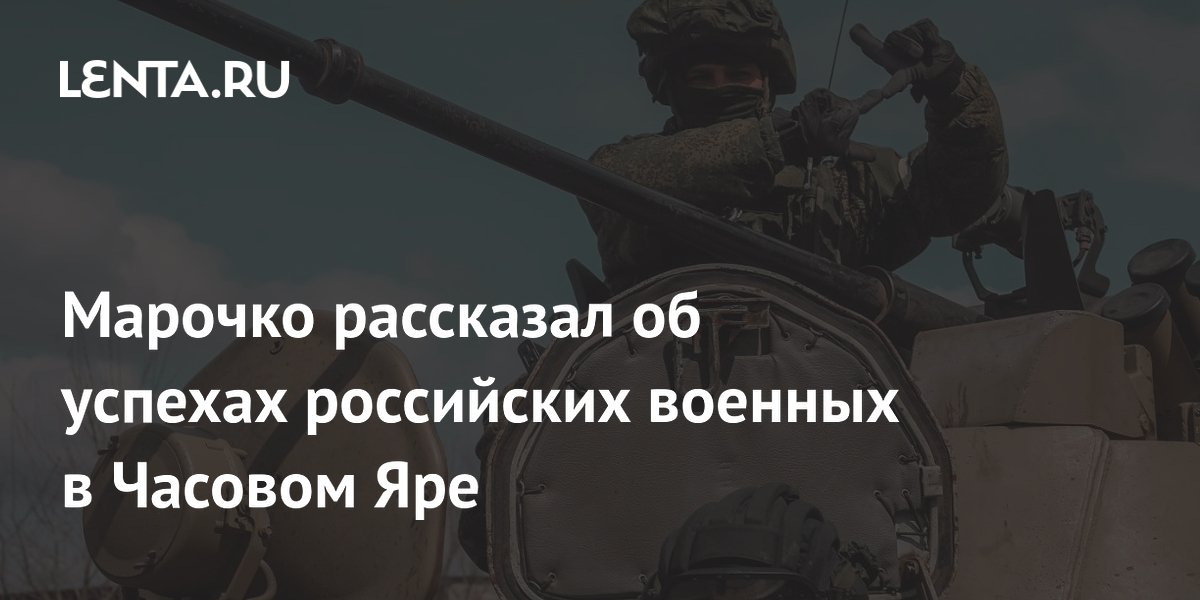 Марочко рассказал об успехах российских военных в Часовом Яре