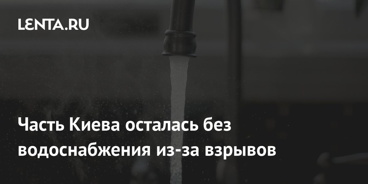 Часть Киева осталась без водоснабжения из-за взрывов