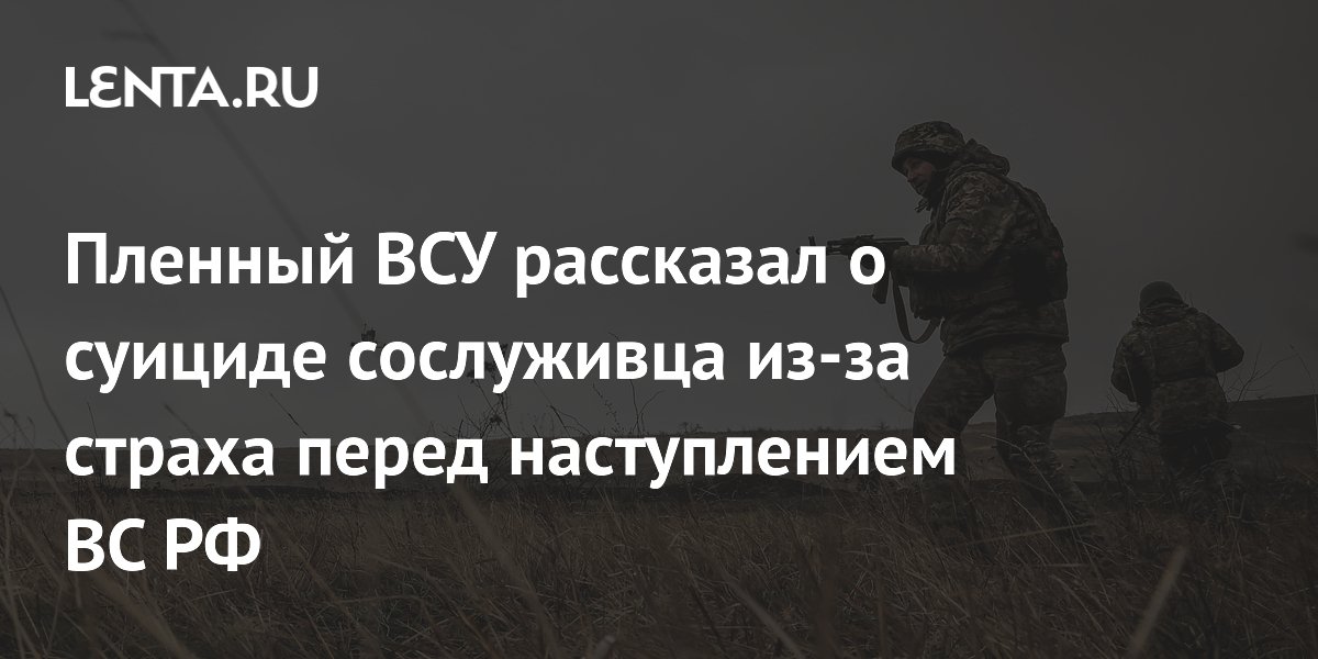 Пленный ВСУ рассказал о суициде сослуживца из-за страха перед наступлением ВС РФ