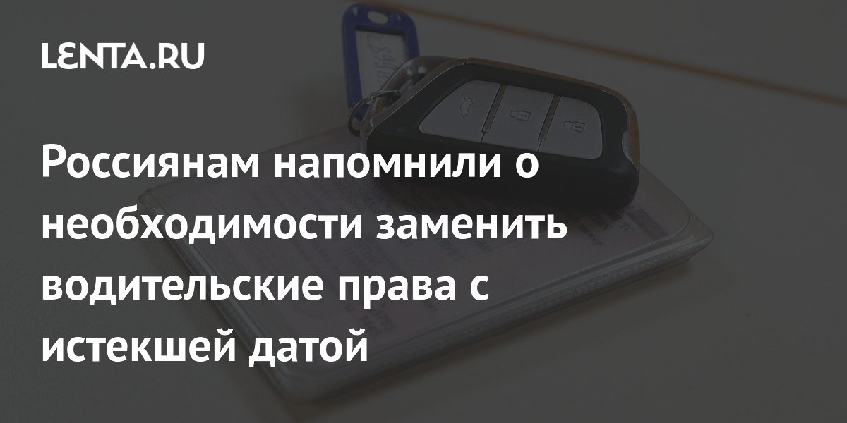 Россиянам напомнили о необходимости заменить водительские права с истекшей датой