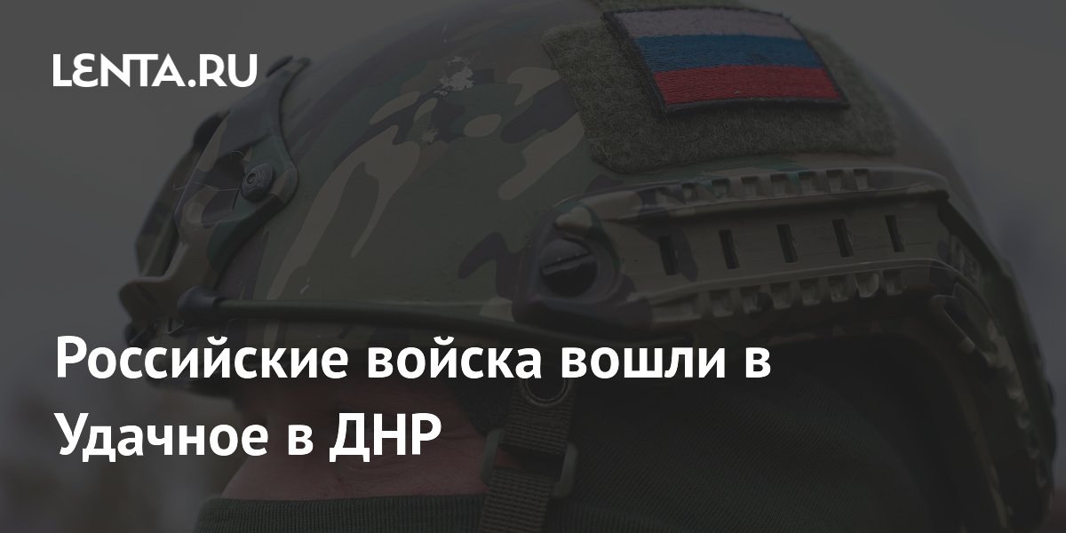 Российские войска вошли в Удачное в ДНР