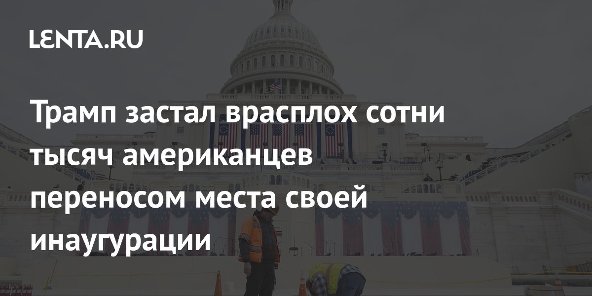 Трамп застал врасплох сотни тысяч американцев переносом места своей инаугурации