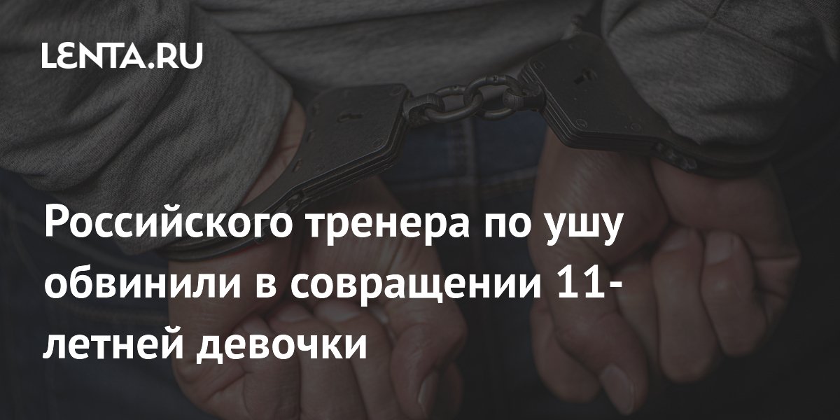 Российского тренера по ушу обвинили в совращении 11-летней девочки