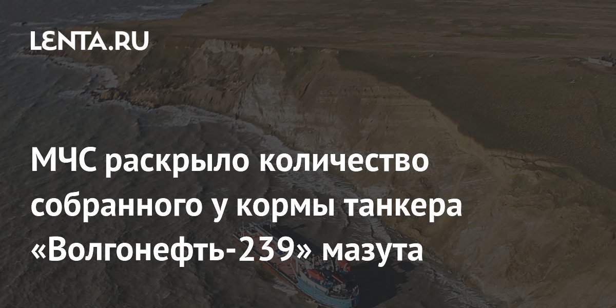 МЧС раскрыло количество собранного у кормы танкера «Волгонефть-239» мазута