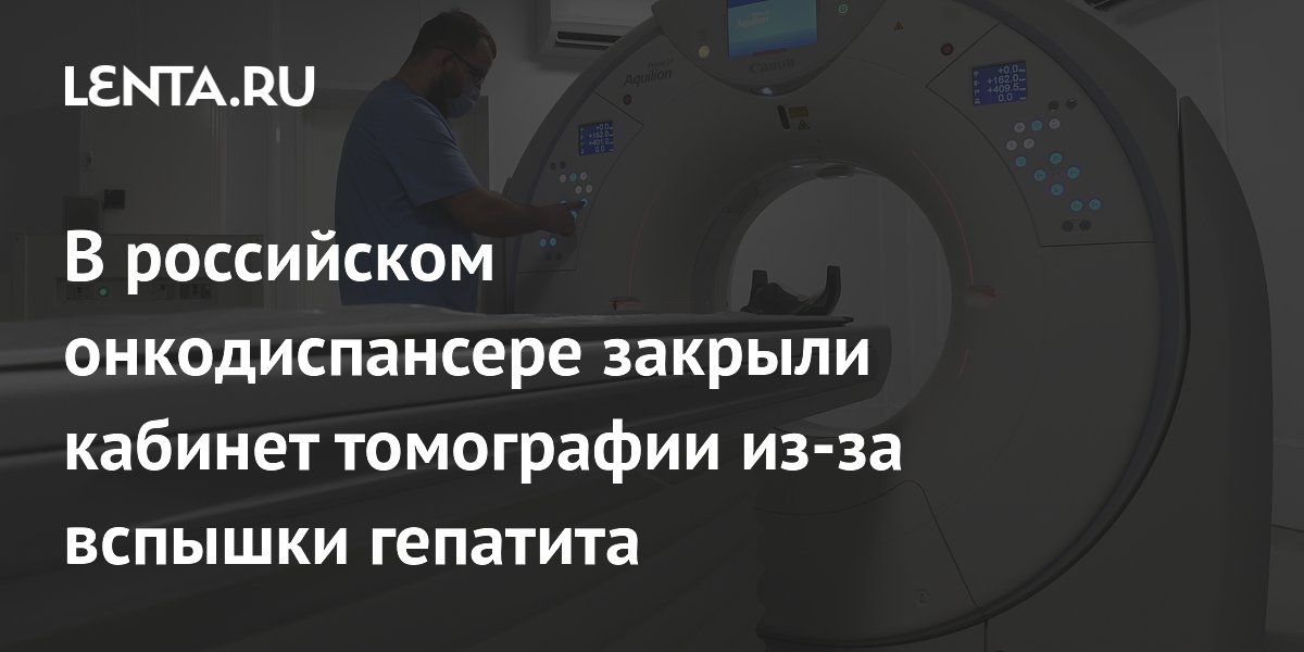 В российском онкодиспансере закрыли кабинет томографии из-за вспышки гепатита