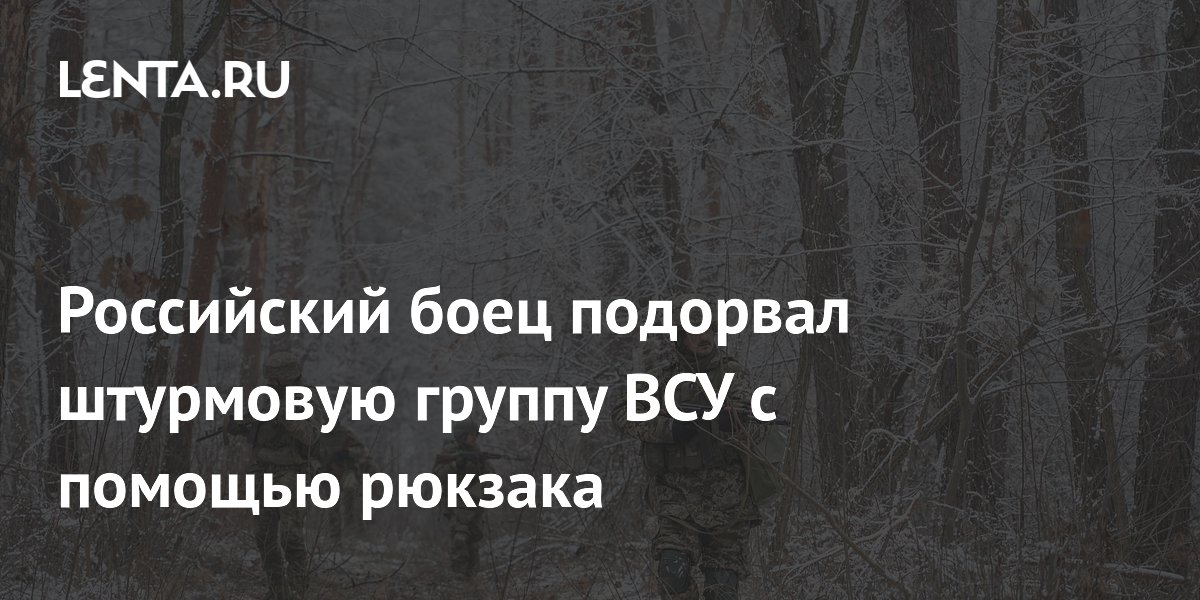 Российский боец подорвал штурмовую группу ВСУ с помощью рюкзака