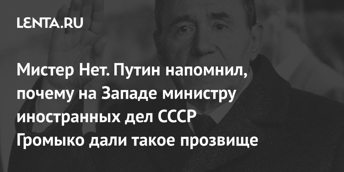 Мистер Нет. Путин напомнил, почему на Западе министру иностранных дел СССР Громыко дали такое прозвище