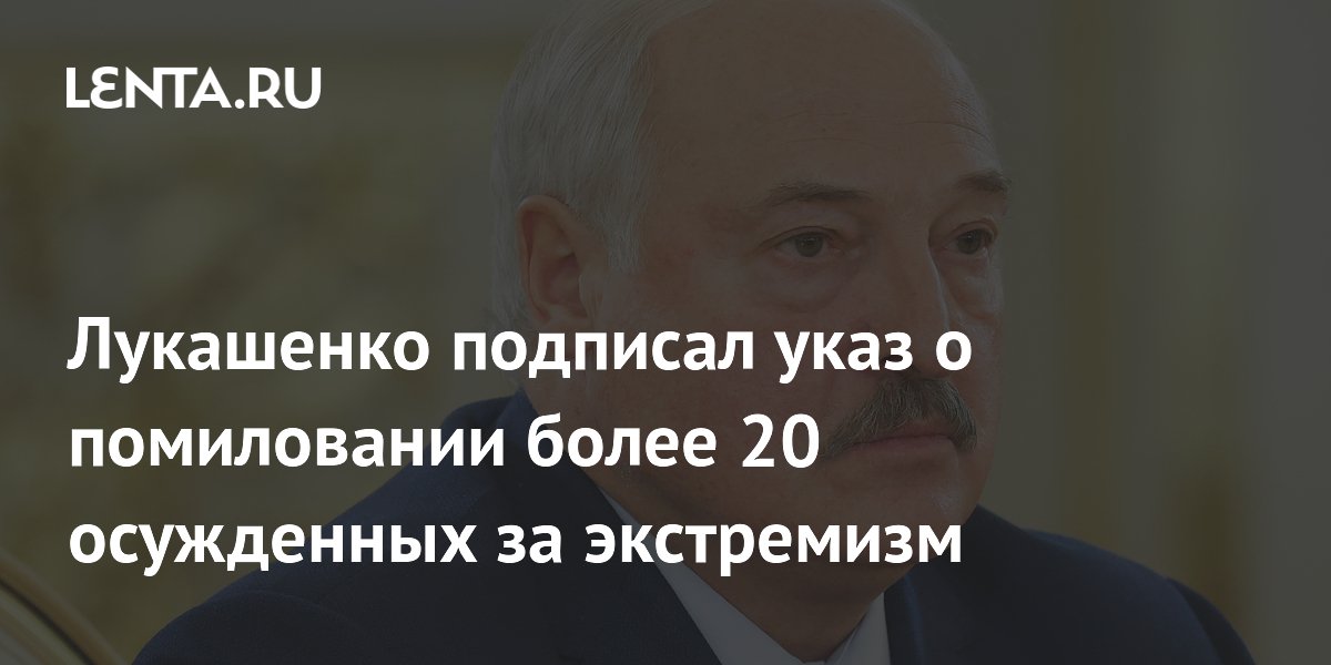 Лукашенко подписал указ о помиловании более 20 осужденных за экстремизм