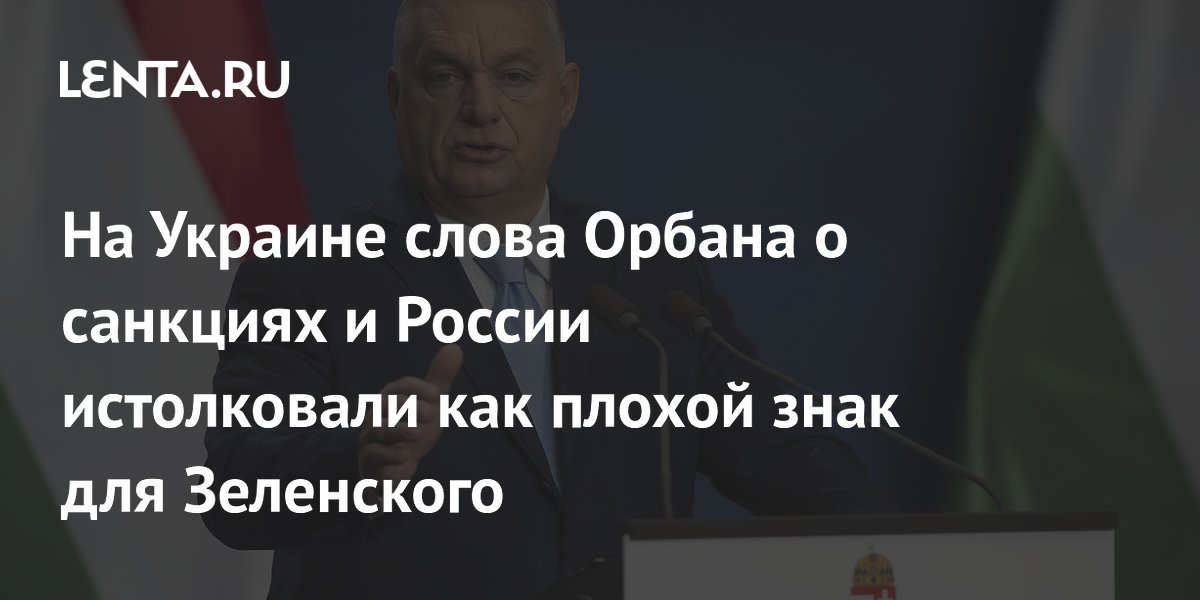 На Украине слова Орбана о санкциях и России истолковали как плохой знак для Зеленского