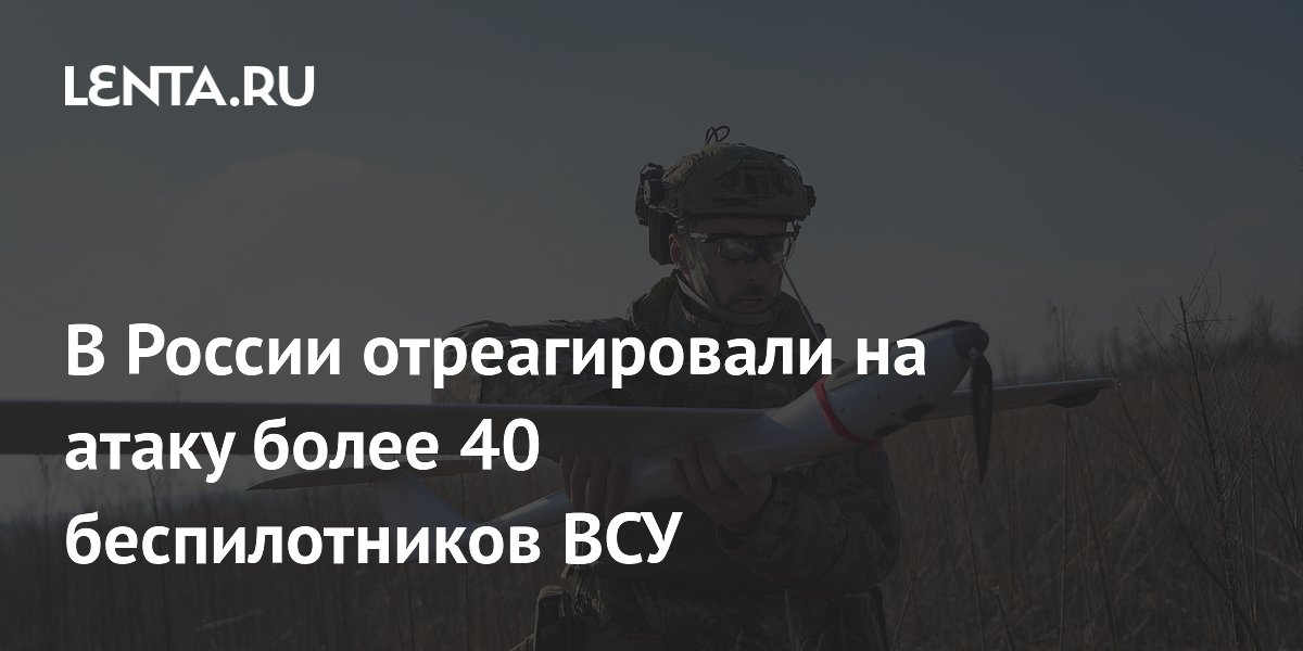 В России отреагировали на атаку более 40 беспилотников ВСУ