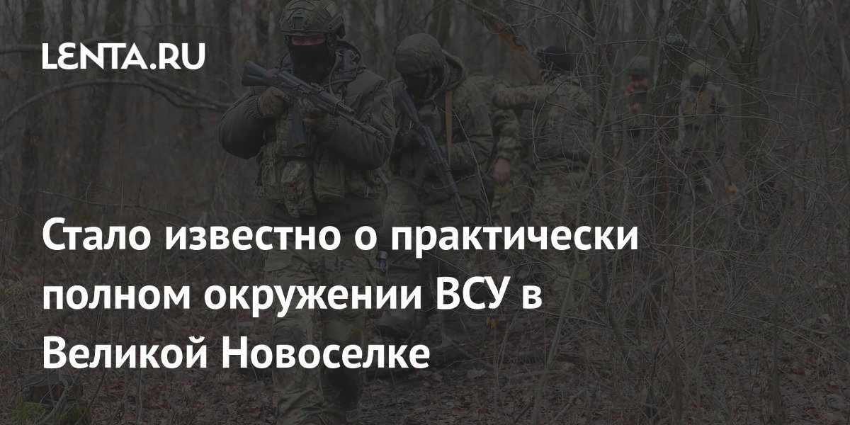 Стало известно о практически полном окружении ВСУ в Великой Новоселке