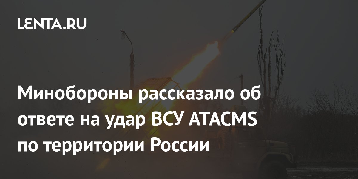 Минобороны рассказало об ответе на удар ВСУ ATACMS по территории России