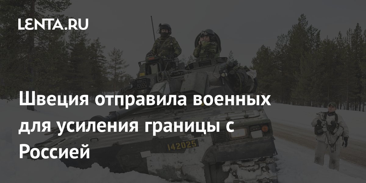 Швеция отправила военных для усиления границы с Россией