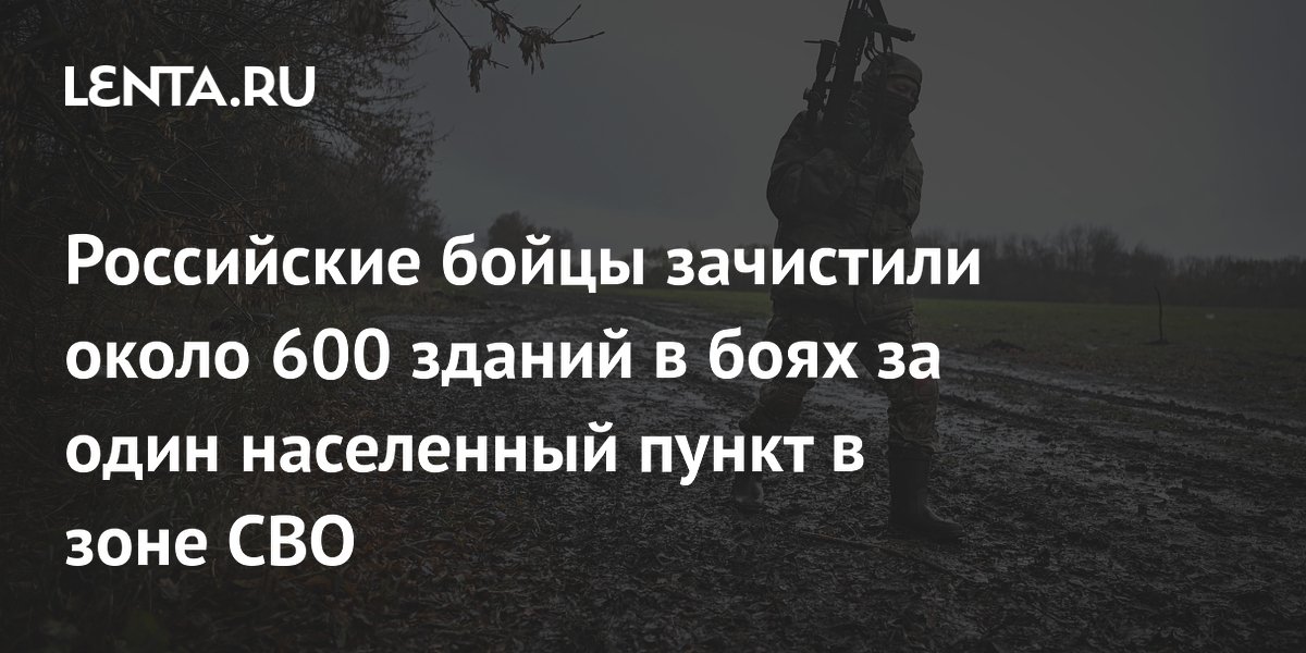 Российские бойцы зачистили около 600 зданий в боях за один населенный пункт в зоне СВО