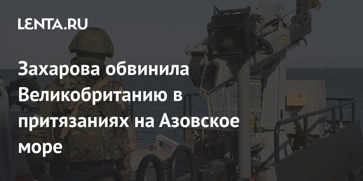 Захарова обвинила Великобританию в притязаниях на Азовское море