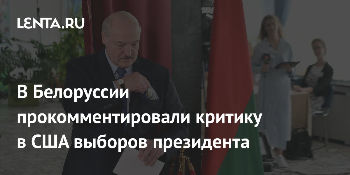 В Белоруссии прокомментировали критику в США выборов президента