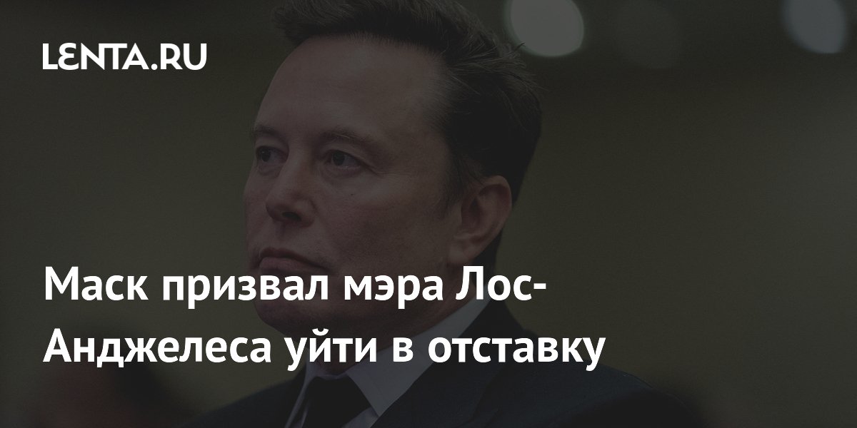 Маск призвал мэра Лос-Анджелеса уйти в отставку