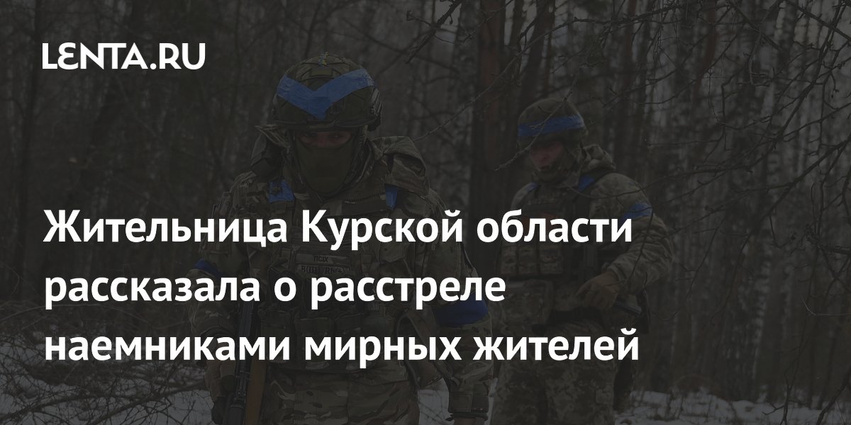 Жительница Курской области рассказала о расстреле наемниками мирных жителей