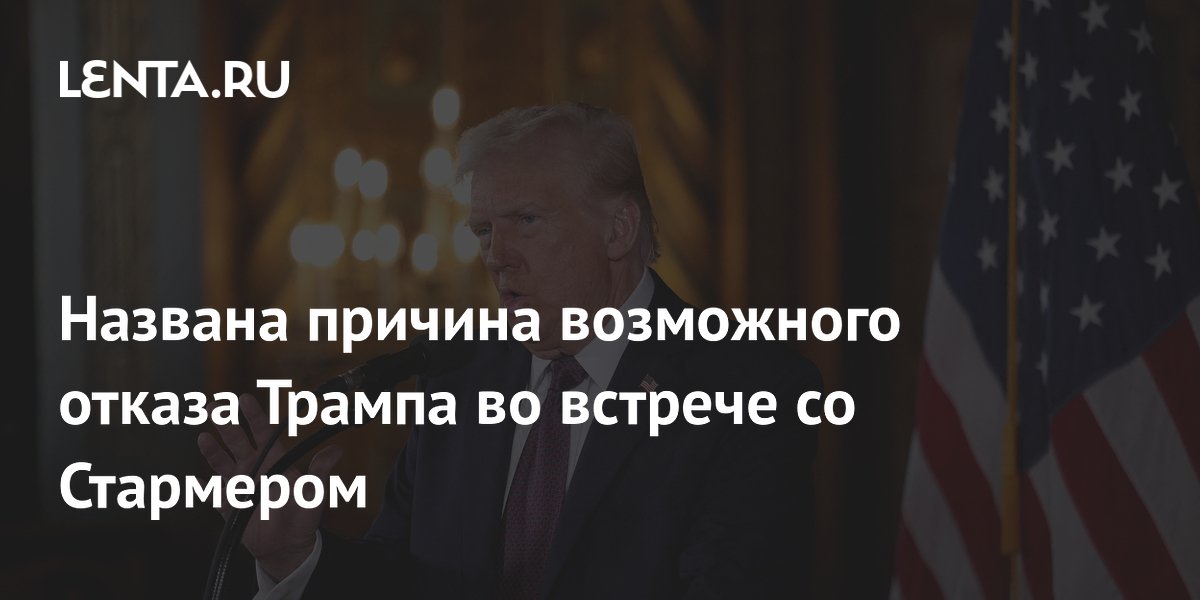 Названа причина возможного отказа Трампа во встрече со Стармером