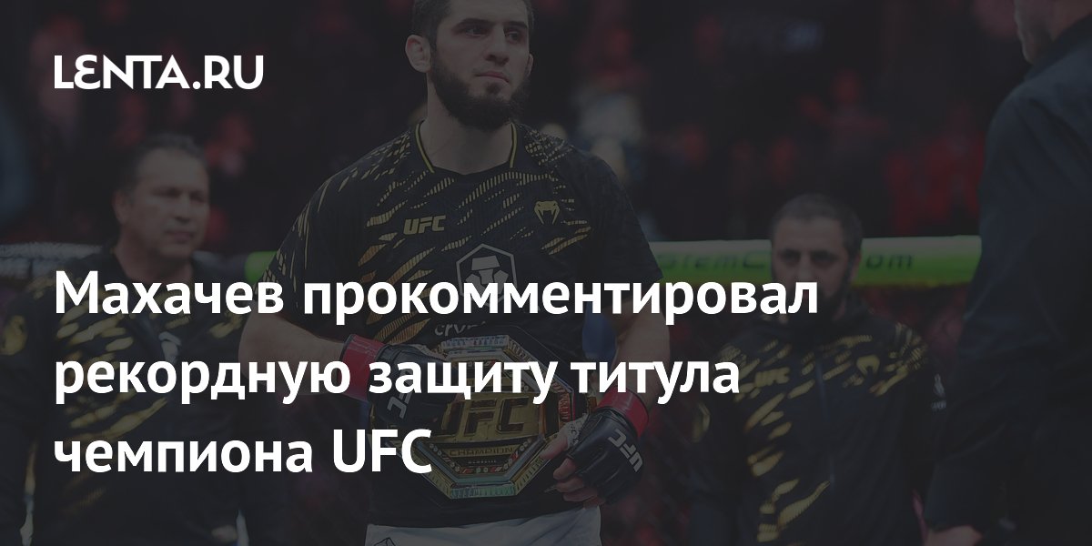 Махачев прокомментировал рекордную защиту титула чемпиона UFC