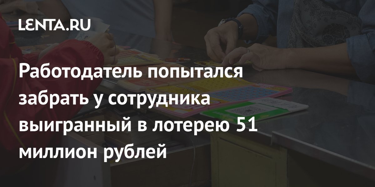 Работодатель попытался забрать у сотрудника выигранный в лотерею 51 миллион рублей