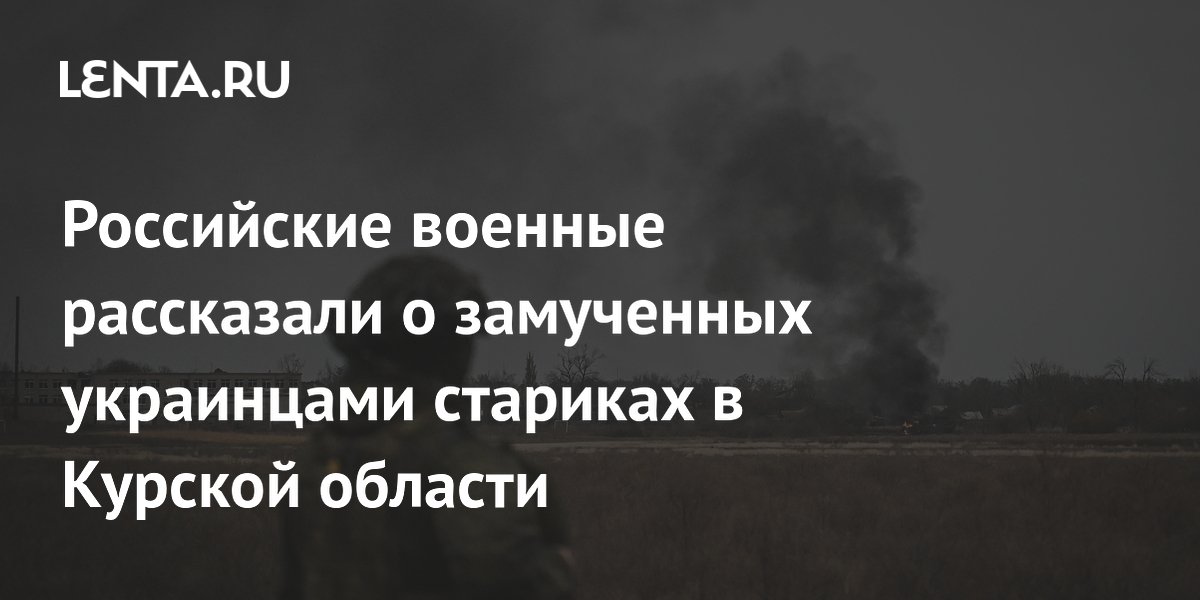 Российские военные рассказали о замученных украинцами стариках в Курской области