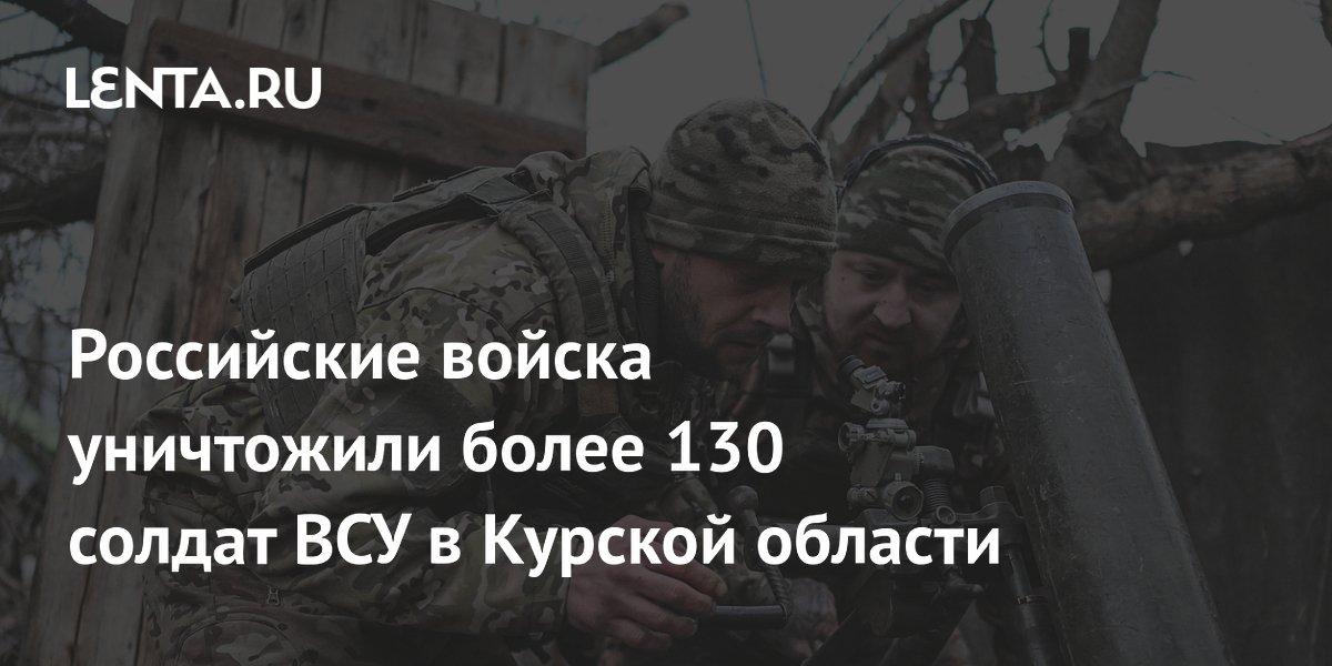 Российские войска уничтожили более 130 солдат ВСУ в Курской области