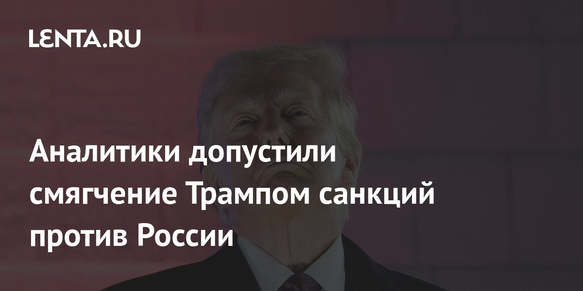 Аналитики допустили смягчение Трампом санкций против России