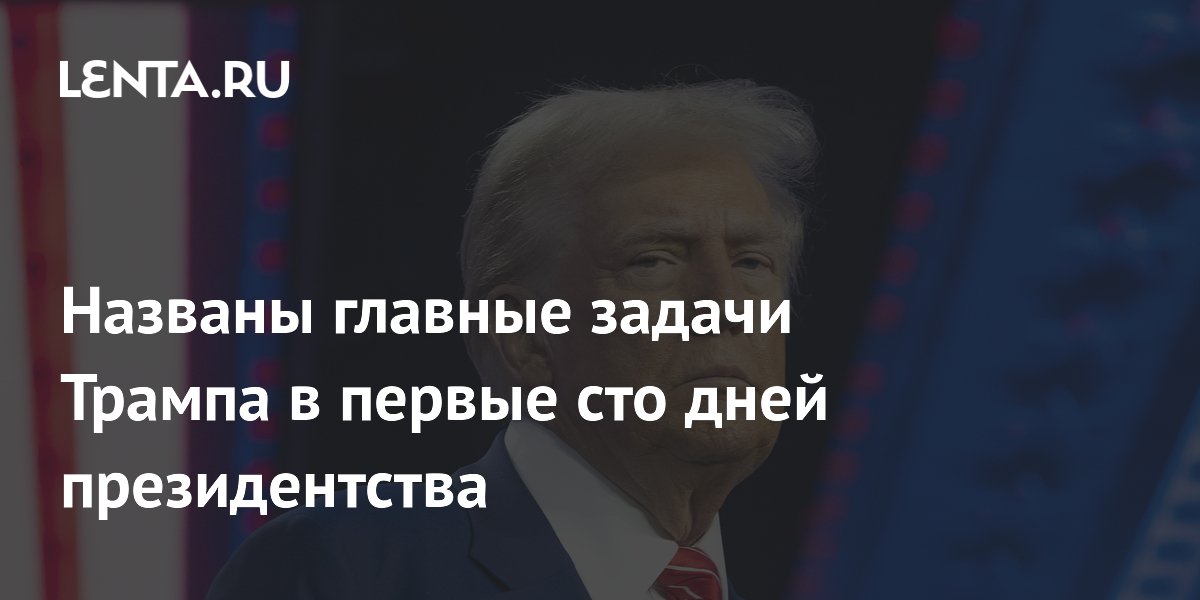 Названы главные задачи Трампа в первые сто дней президентства