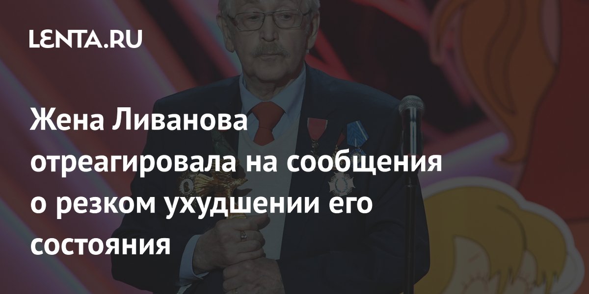 Жена Ливанова отреагировала на сообщения о резком ухудшении его состояния