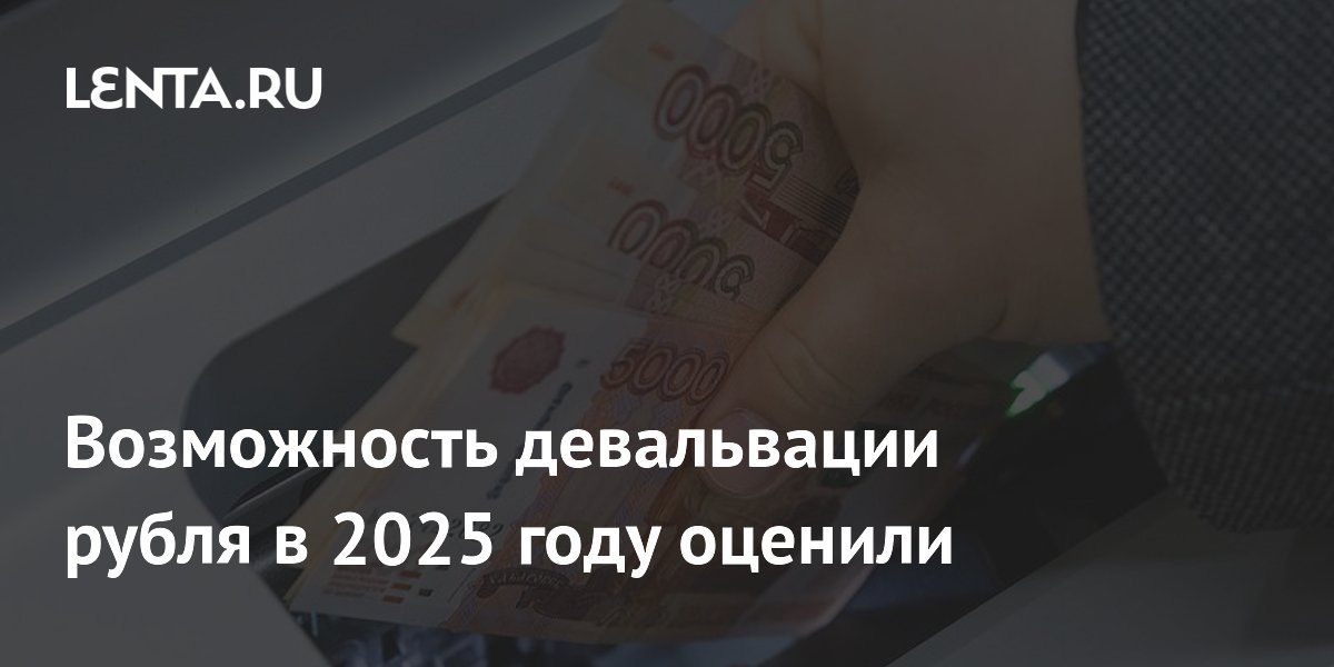 Возможность девальвации рубля в 2025 году оценили