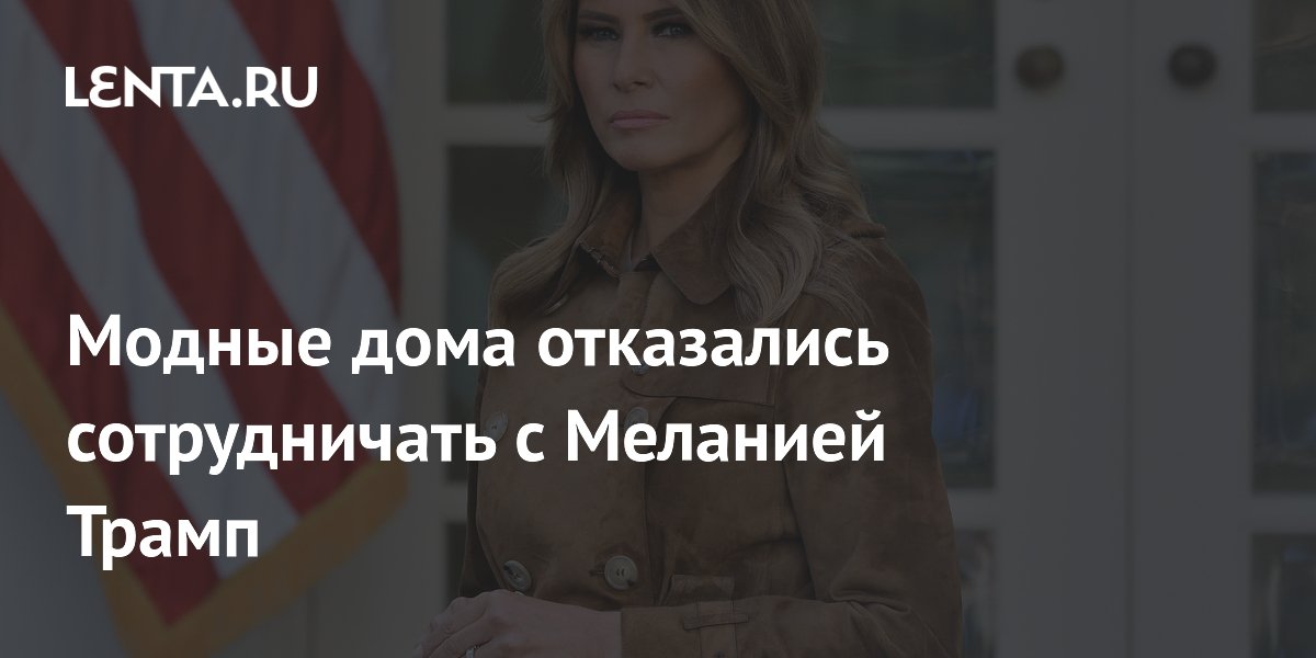 Модные дома отказались сотрудничать с Меланией Трамп