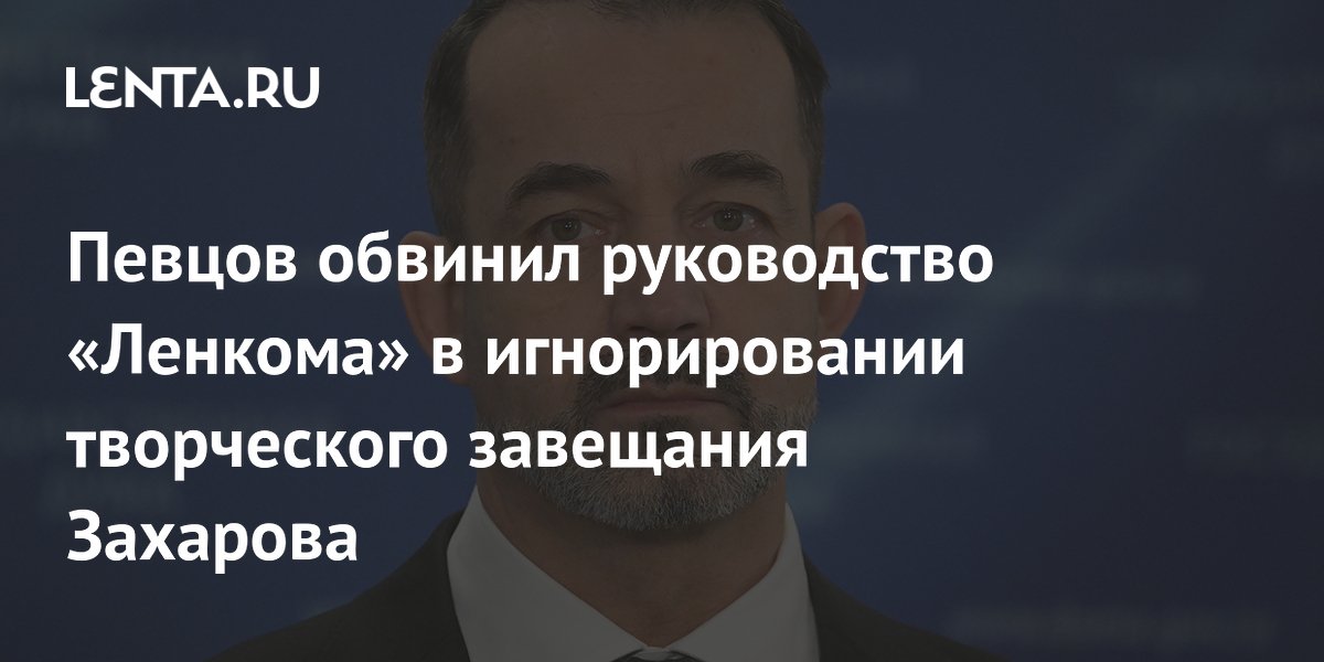 Певцов обвинил руководство «Ленкома» в игнорировании творческого завещания Захарова