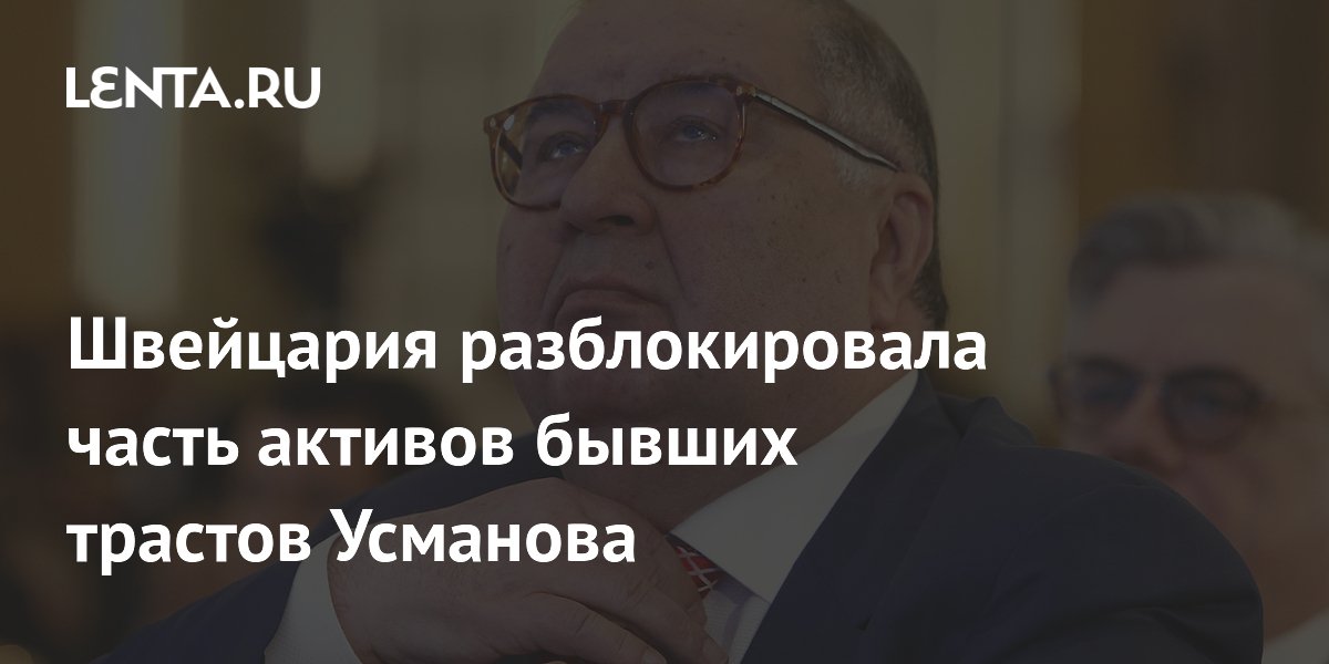 Швейцария разблокировала часть активов бывших трастов Усманова