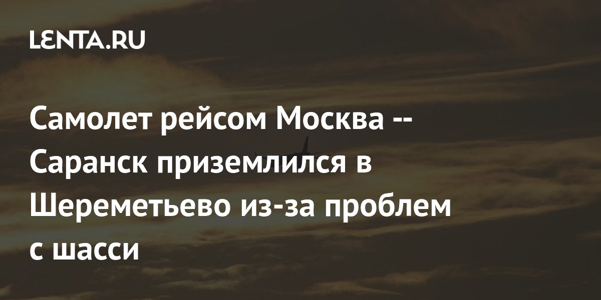 Самолет рейсом Москва — Саранск приземлился в Шереметьево из-за проблем с шасси