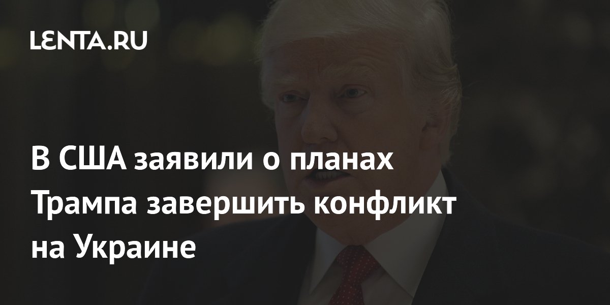 В США заявили о планах Трампа завершить конфликт на Украине