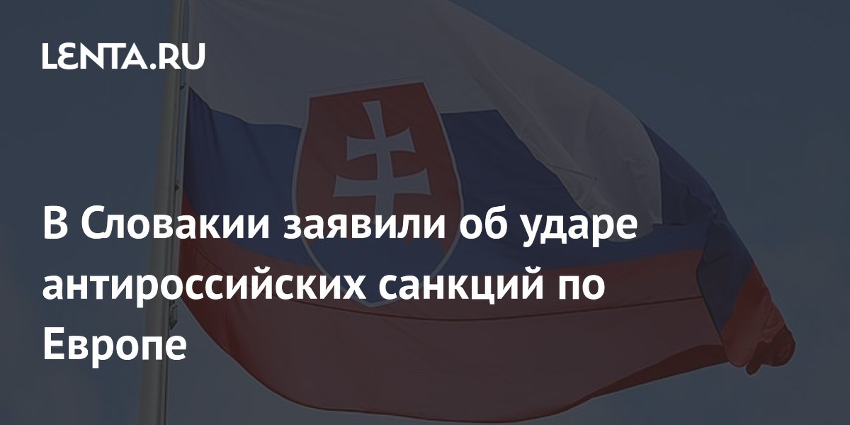 В Словакии заявили об ударе антироссийских санкций по Европе