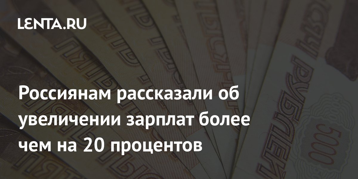 Россиянам рассказали об увеличении зарплат более чем на 20 процентов