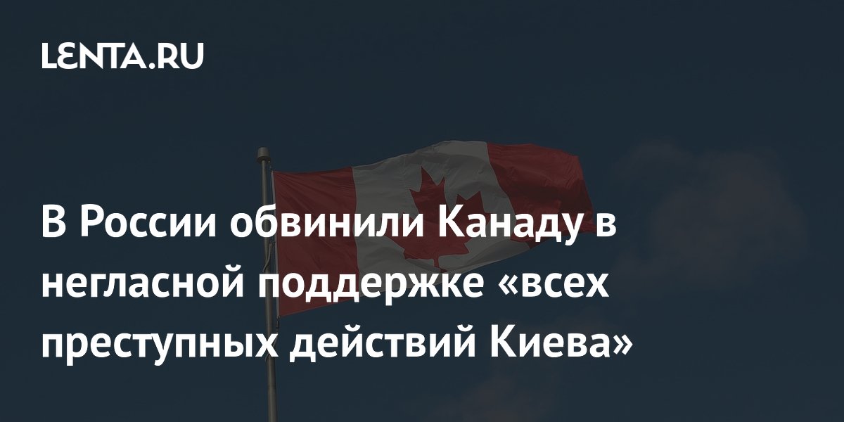 В России обвинили Канаду в негласной поддержке «всех преступных действий Киева»